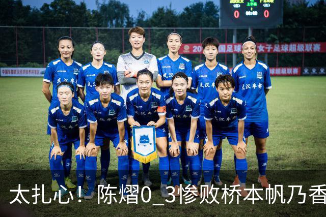 太扎心！陈熠0 3惨败桥本帆乃香，日媒一句话点透真相，差距藏在这一点上