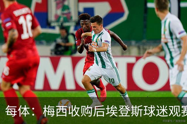每体：梅西收购后埃登斯球迷观赛热情大涨，千余球迷随队远征